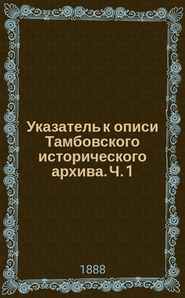 Указатель к описи Тамбовского исторического архива. Ч. 1