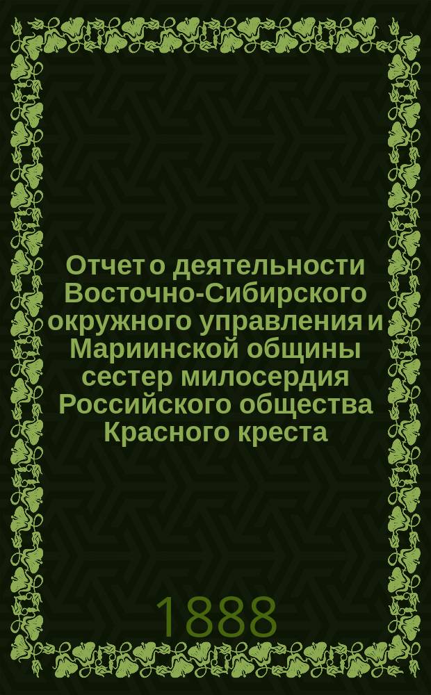 Отчет о деятельности Восточно-Сибирского окружного управления и Мариинской общины сестер милосердия Российского общества Красного креста...