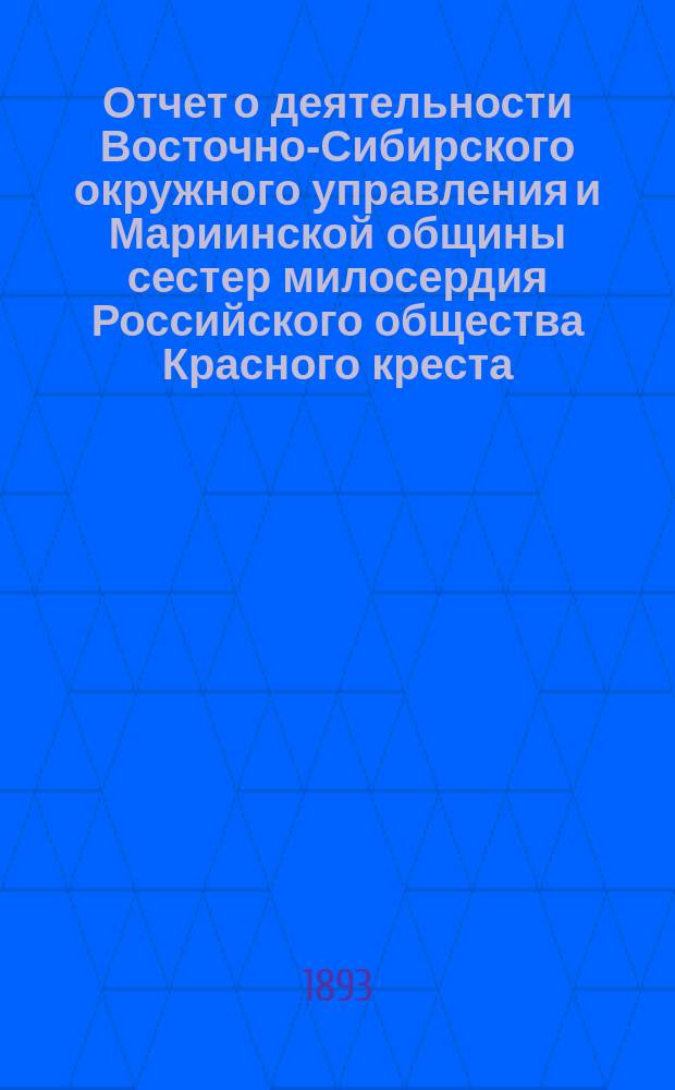 Отчет о деятельности Восточно-Сибирского окружного управления и Мариинской общины сестер милосердия Российского общества Красного креста... ... за 1892 год