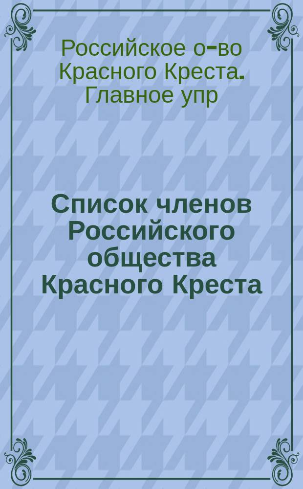 Список членов Российского общества Красного Креста (по Главному управлению)...
