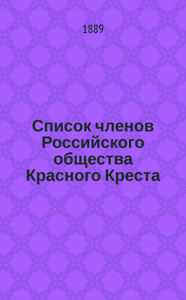 Список членов Российского общества Красного Креста (по Главному управлению)... ... к 1 декабря 1889 г.