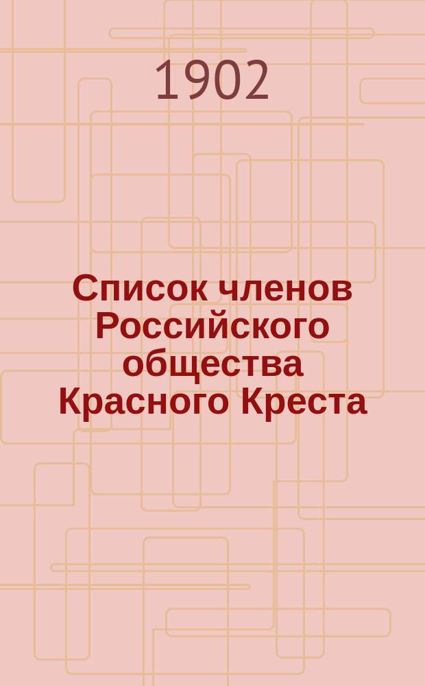Список членов Российского общества Красного Креста (по Главному управлению)... ... к 10 января 1902 г.