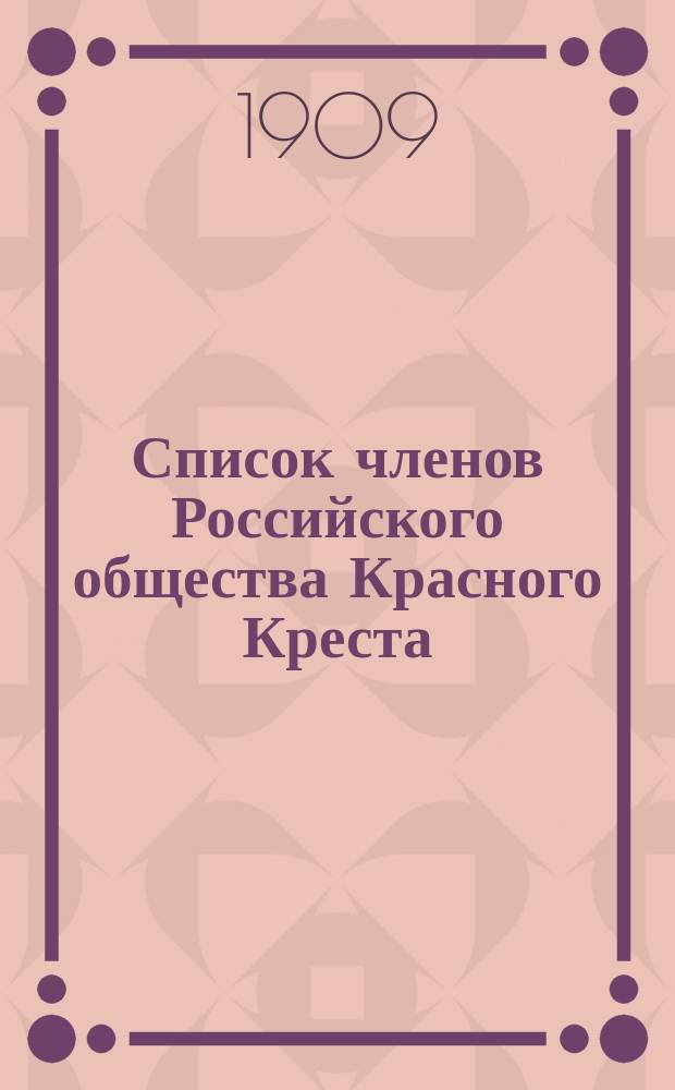 Список членов Российского общества Красного Креста (по Главному управлению)... ... к 1 мая 1909 г.