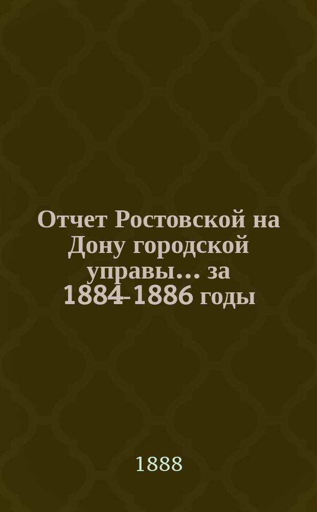 Отчет Ростовской на Дону городской управы... ... за 1884-1886 годы