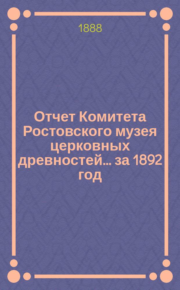Отчет Комитета Ростовского музея церковных древностей... за 1892 год