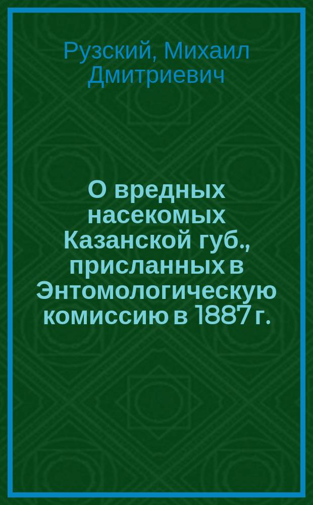 О вредных насекомых Казанской губ., присланных в Энтомологическую комиссию в 1887 г.