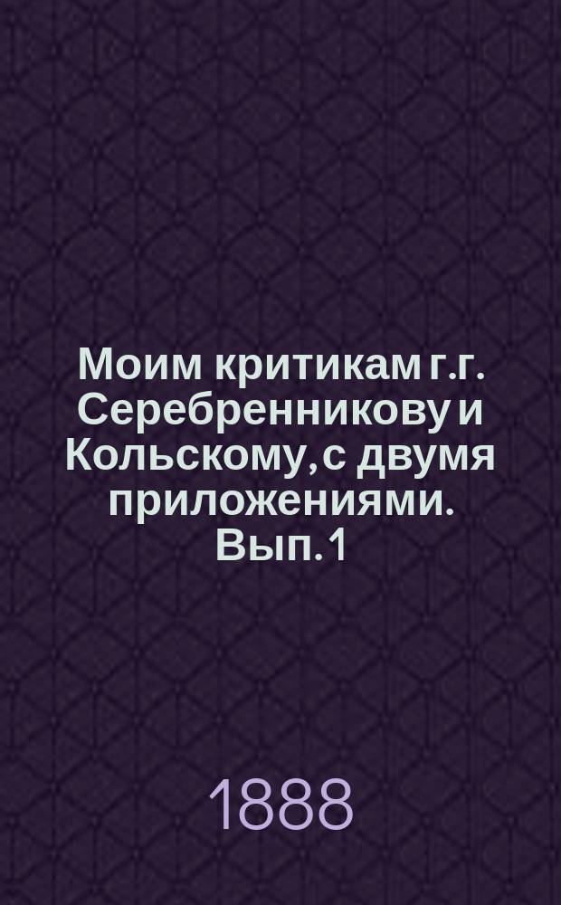 Моим критикам г.г. Серебренникову и Кольскому, с двумя приложениями. Вып. 1