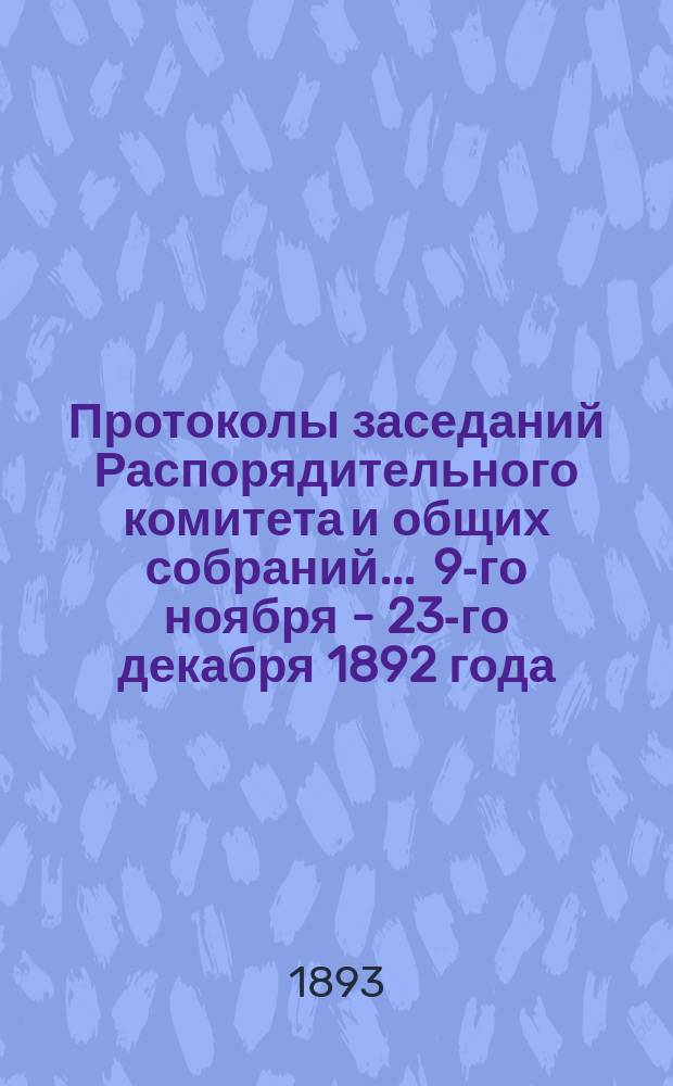 Протоколы [заседаний Распорядительного комитета и общих собраний]... ... 9-го ноября - 23-го декабря 1892 года. № 8-14