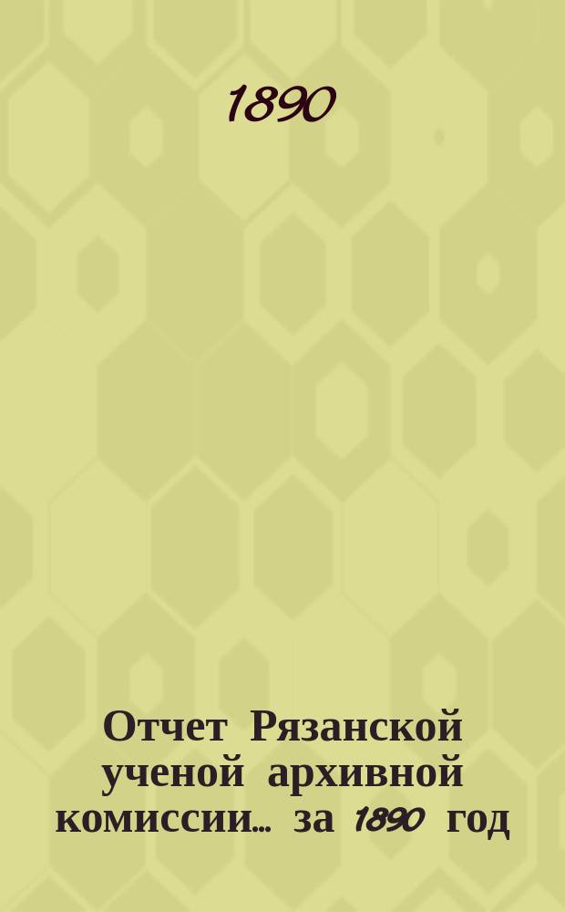 Отчет Рязанской ученой архивной комиссии ... за 1890 год