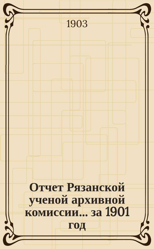 Отчет Рязанской ученой архивной комиссии ... за 1901 год