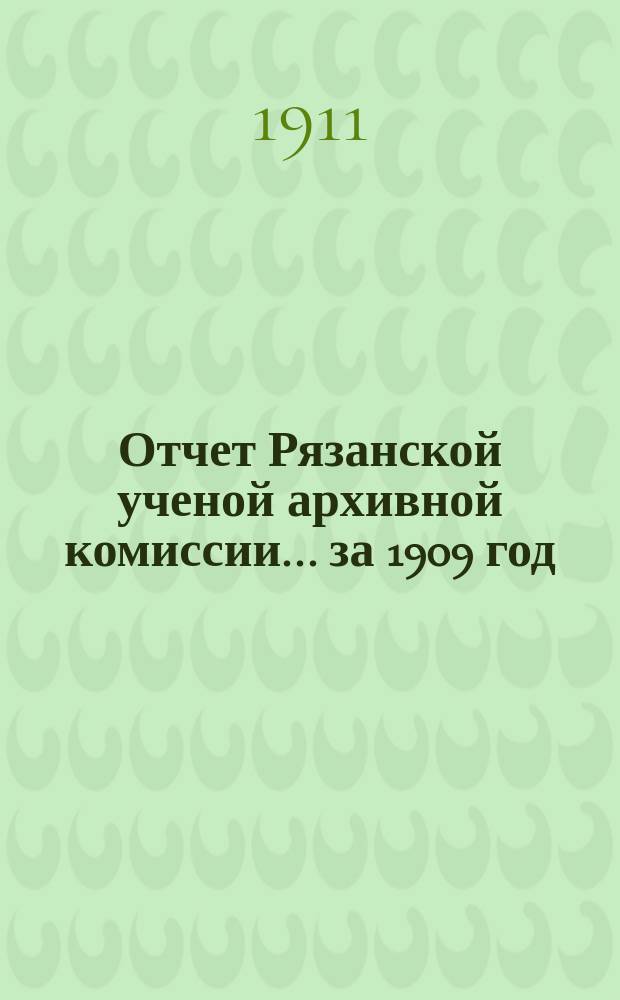 Отчет Рязанской ученой архивной комиссии ... за 1909 год