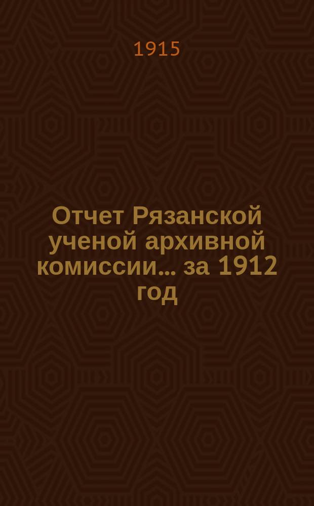 Отчет Рязанской ученой архивной комиссии ... за 1912 год