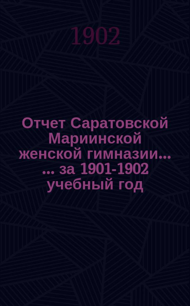 Отчет Саратовской Мариинской женской гимназии ... ... за 1901-1902 учебный год