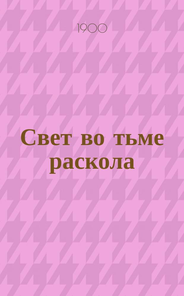 Свет во тьме раскола : Замечат. случаи обращения раскольников в православие