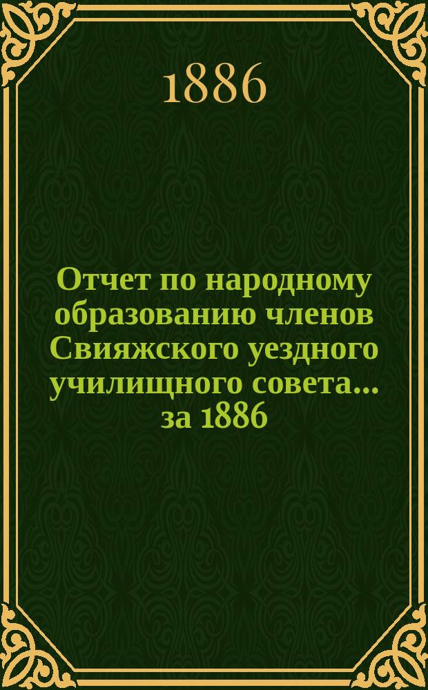 Отчет по народному образованию членов Свияжского уездного училищного совета... за 1886/7 учебный год