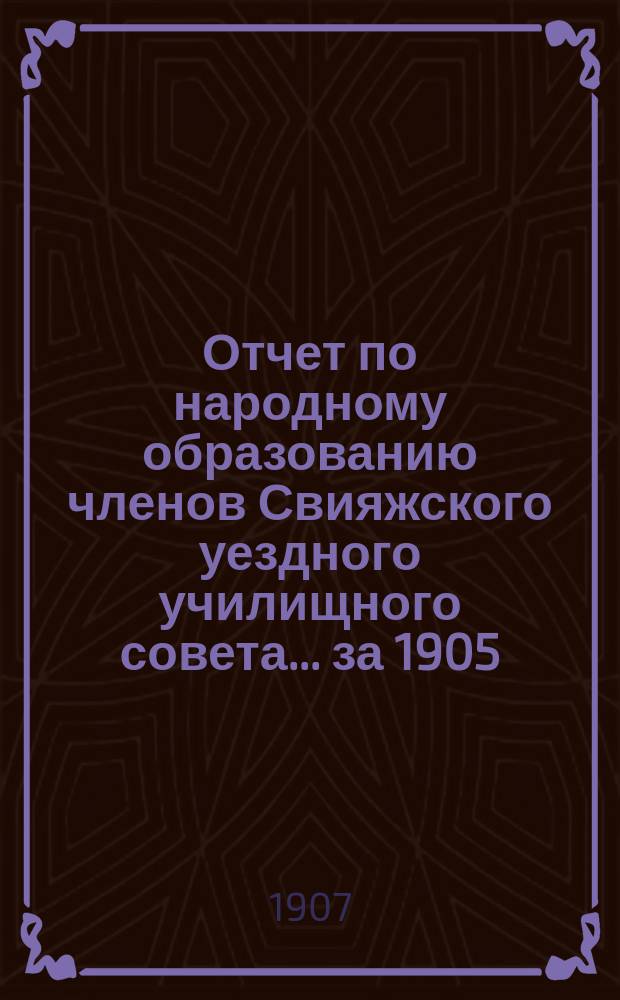 Отчет по народному образованию членов Свияжского уездного училищного совета... за 1905/6 учебный год