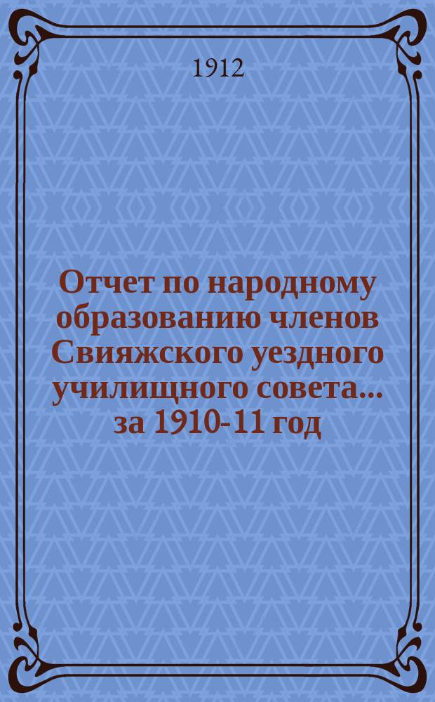 Отчет по народному образованию членов Свияжского уездного училищного совета... за 1910-11 год