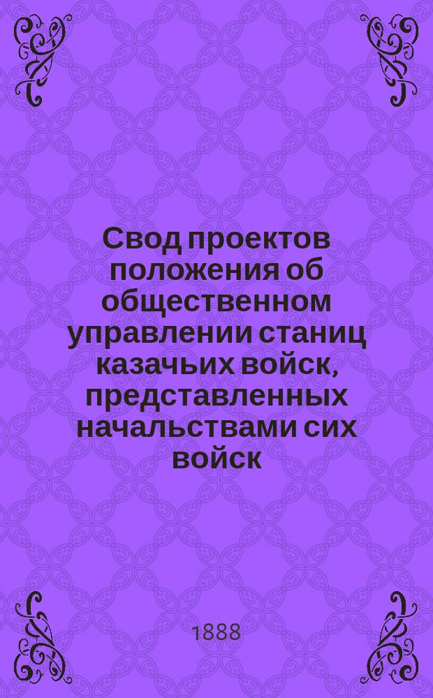 Свод проектов положения об общественном управлении станиц казачьих войск, представленных начальствами сих войск