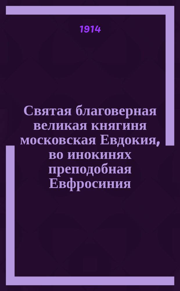 Святая благоверная великая княгиня московская Евдокия, во инокинях преподобная Евфросиния - основательница Московского Вознесенского девичьего монастыря