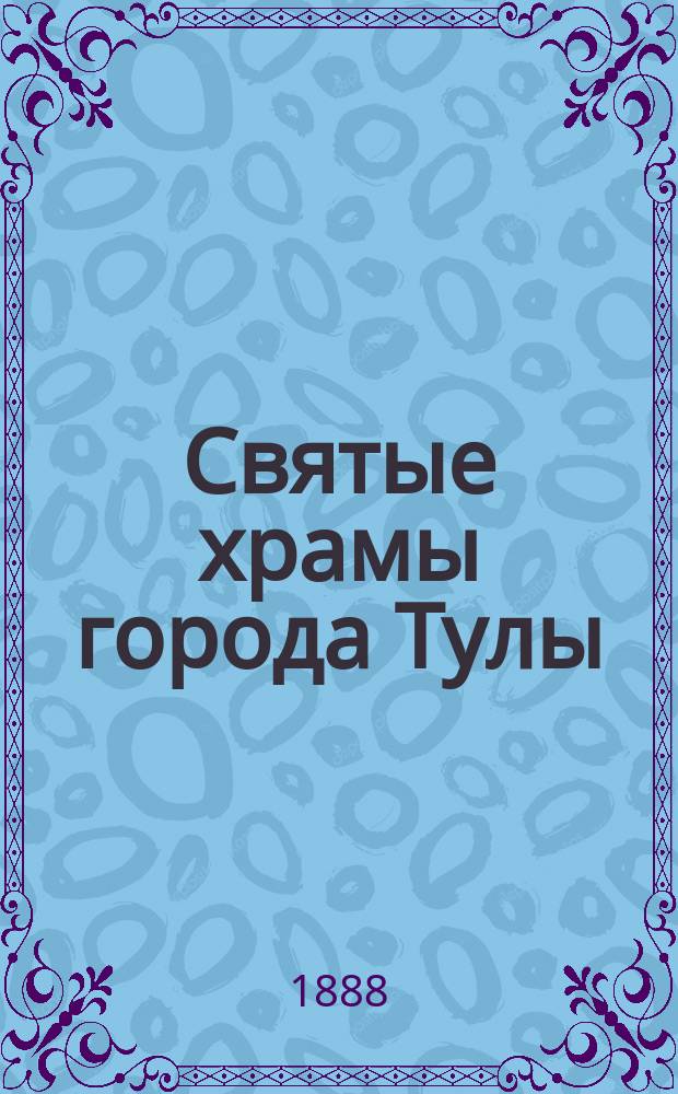 Святые храмы города Тулы : Ист.-стат. описание : Сб., сост. под ред. Н.И. Троицкого и Ю.В. Арсеньева