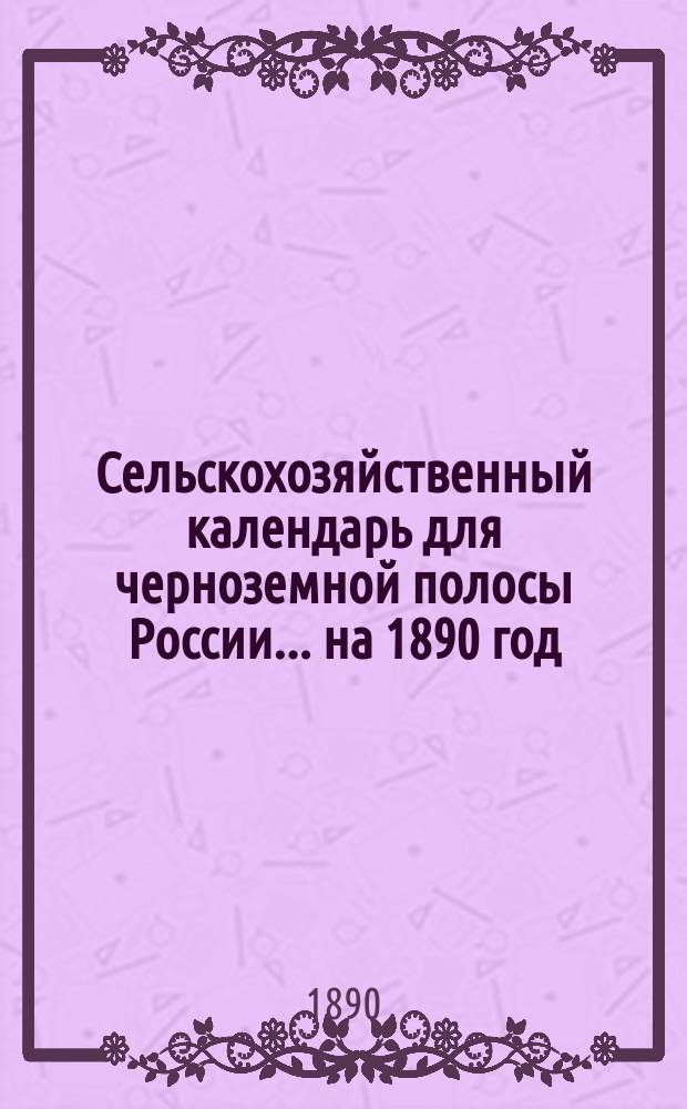 Сельскохозяйственный календарь для черноземной полосы России... на 1890 год