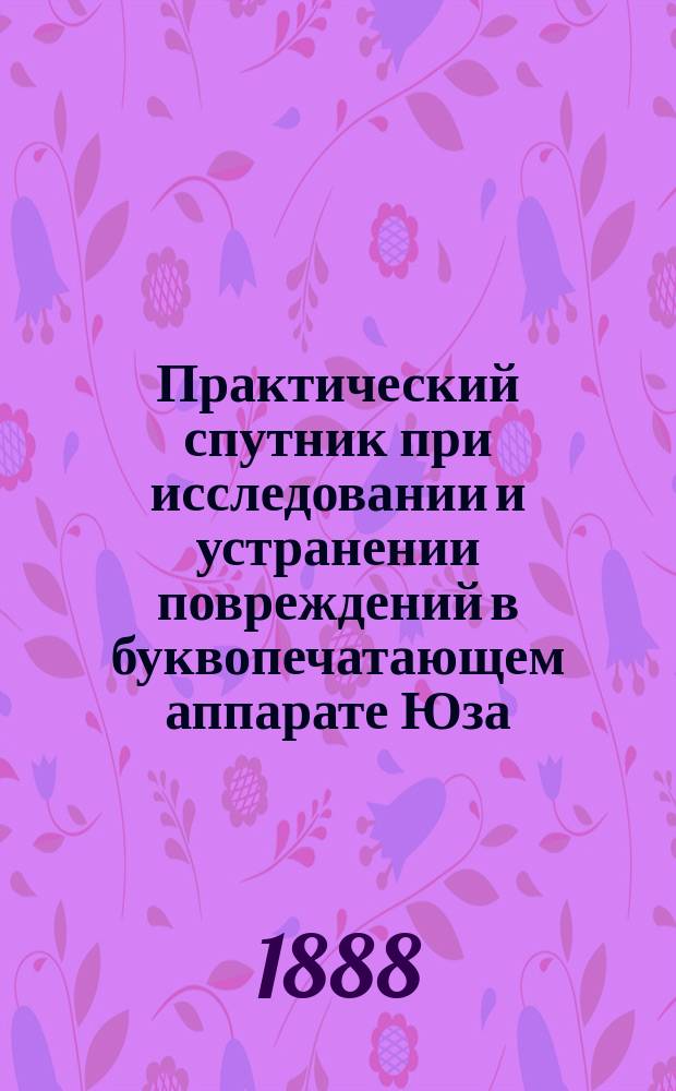 Практический спутник при исследовании и устранении повреждений в буквопечатающем аппарате Юза