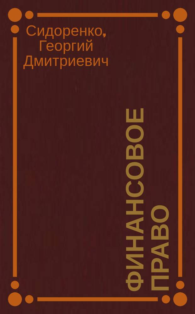 Финансовое право : Конспект лекций по рус. фин. праву орд. проф. Ун-та св. Владимира Г.Д. Сидоренко. Ч. 1-