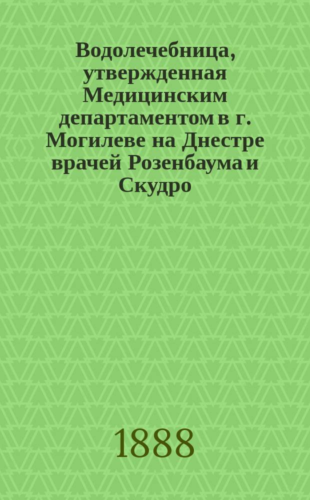 Водолечебница, утвержденная Медицинским департаментом в г. Могилеве на Днестре врачей Розенбаума и Скудро