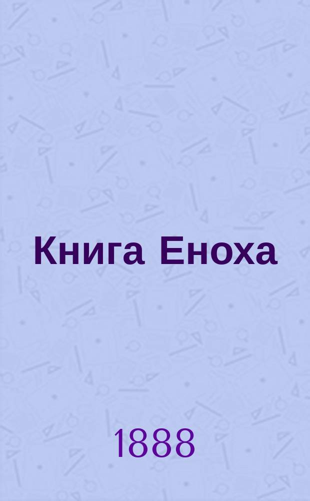 Книга Еноха : Ист.-крит. исслед., рус. пер. и объяснение апокриф. кн. Еноха : 1-й вып. апокрифов Ветхого завета