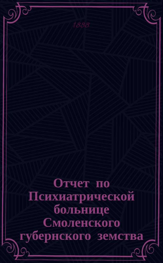 Отчет по Психиатрической больнице Смоленского губернского земства (в Гедеоновке)... за 1887 год