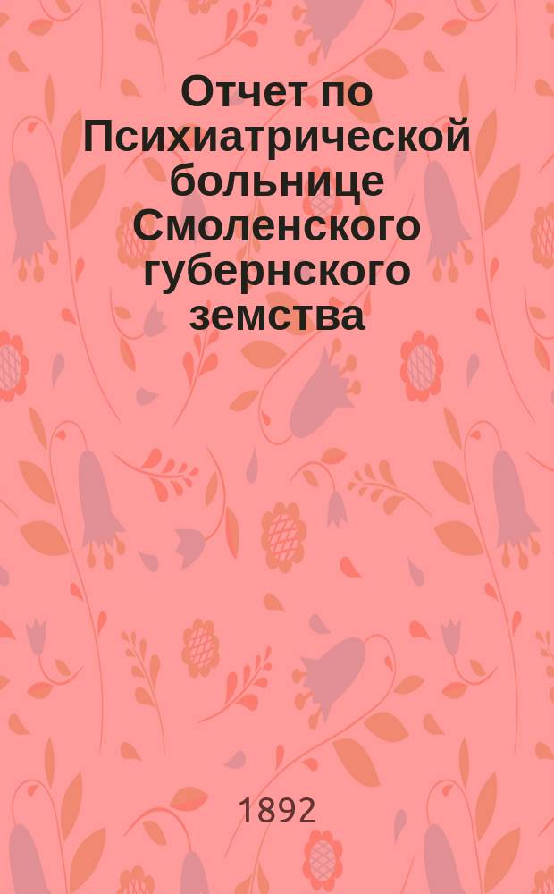 Отчет по Психиатрической больнице Смоленского губернского земства (в Гедеоновке)... за 1891 год