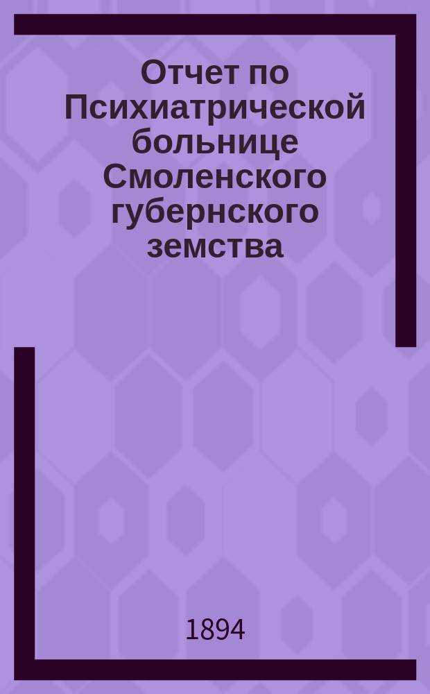 Отчет по Психиатрической больнице Смоленского губернского земства (в Гедеоновке)... с 1-го октября 1893 года по 1-е октября 1894 года