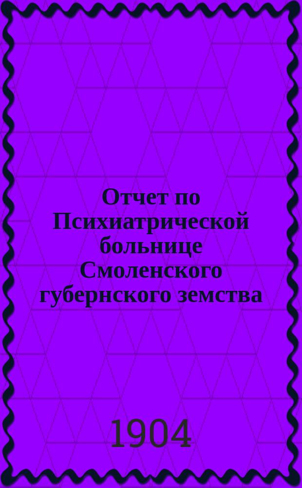 Отчет по Психиатрической больнице Смоленского губернского земства (в Гедеоновке)... с 1 января 1903 года по 1 января 1904 года