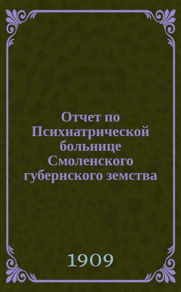 Отчет по Психиатрической больнице Смоленского губернского земства (в Гедеоновке)... за 1908 год