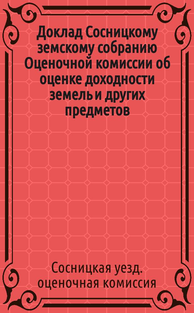 Доклад Сосницкому земскому собранию Оценочной комиссии [об оценке доходности земель и других предметов, подлежащих обложению земским сбором]