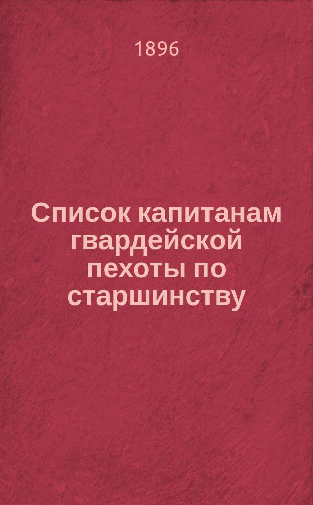 Список капитанам гвардейской пехоты по старшинству : Сост. по 1-е мая 1896 г