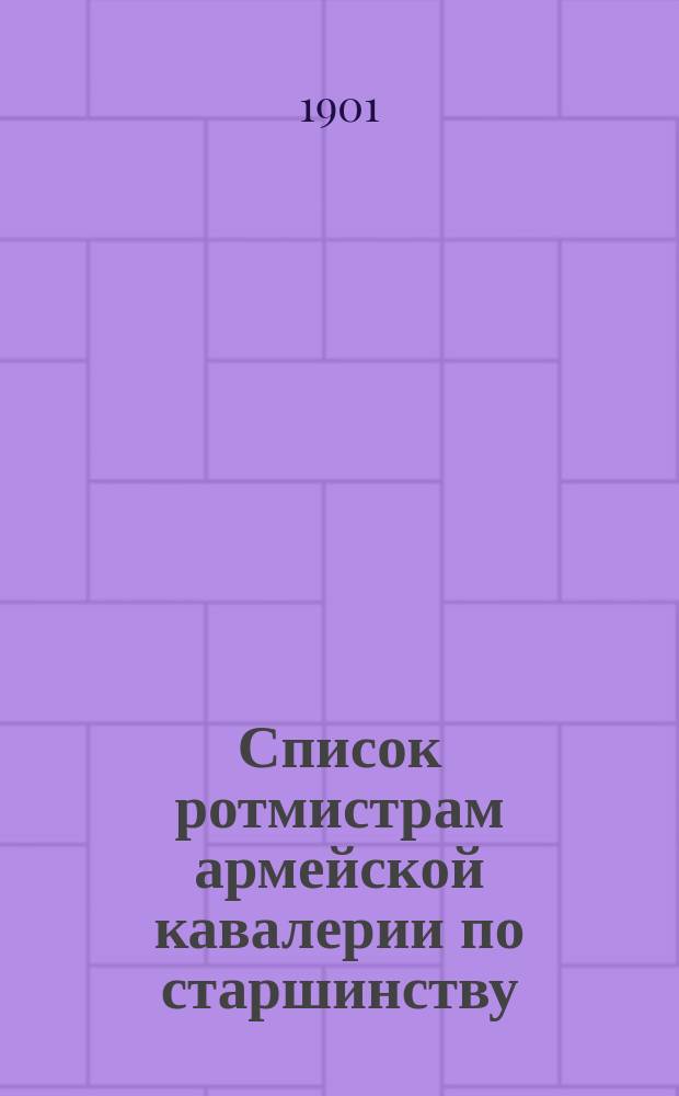Список ротмистрам армейской кавалерии по старшинству : Сост. по 1-е мая 1901 г