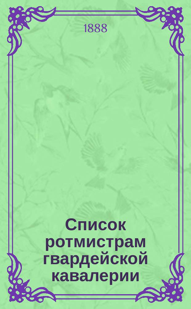 Список ротмистрам гвардейской кавалерии : Сост. по 1-е мая 1888 г