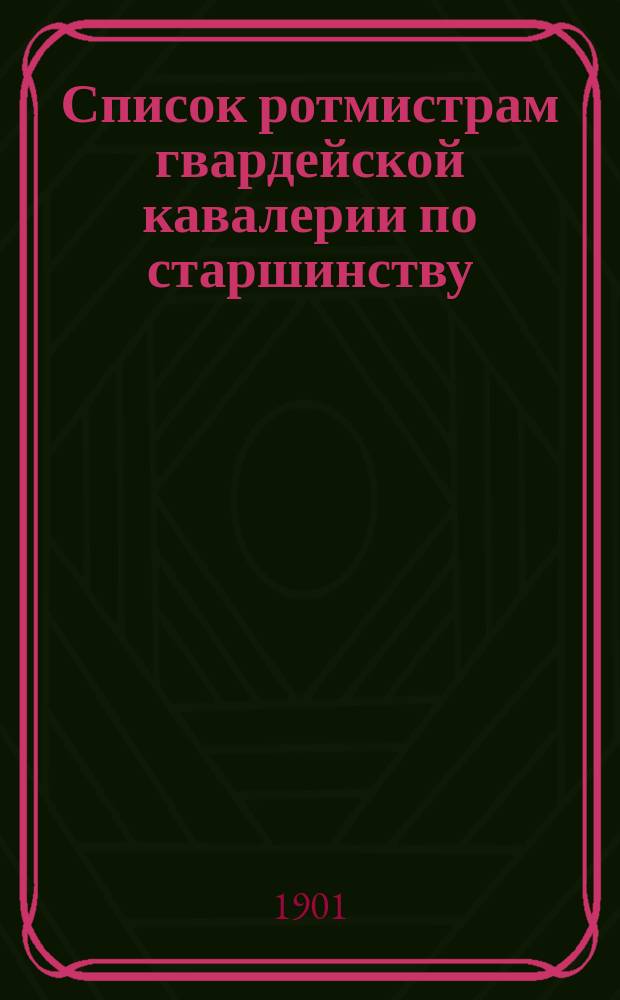 Список ротмистрам гвардейской кавалерии по старшинству : Сост. по 1-е июня 1901 г