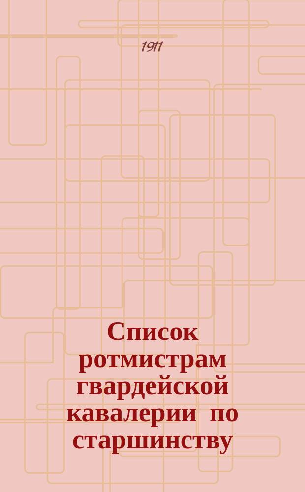 Список ротмистрам гвардейской кавалерии по старшинству : Сост. по 1-е сент. 1911 г