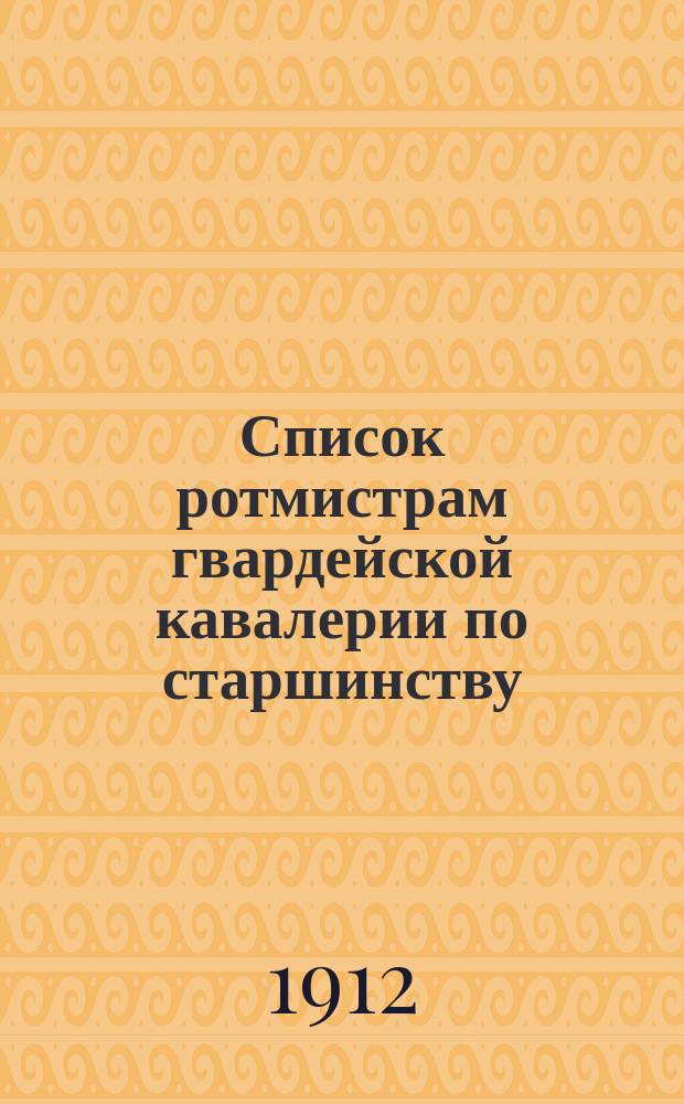 Список ротмистрам гвардейской кавалерии по старшинству : Сост. по 1-е сент. 1912 г