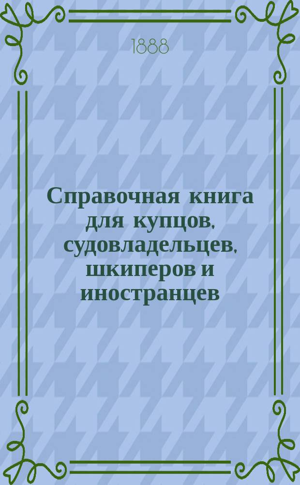 Справочная книга для купцов, судовладельцев, шкиперов и иностранцев