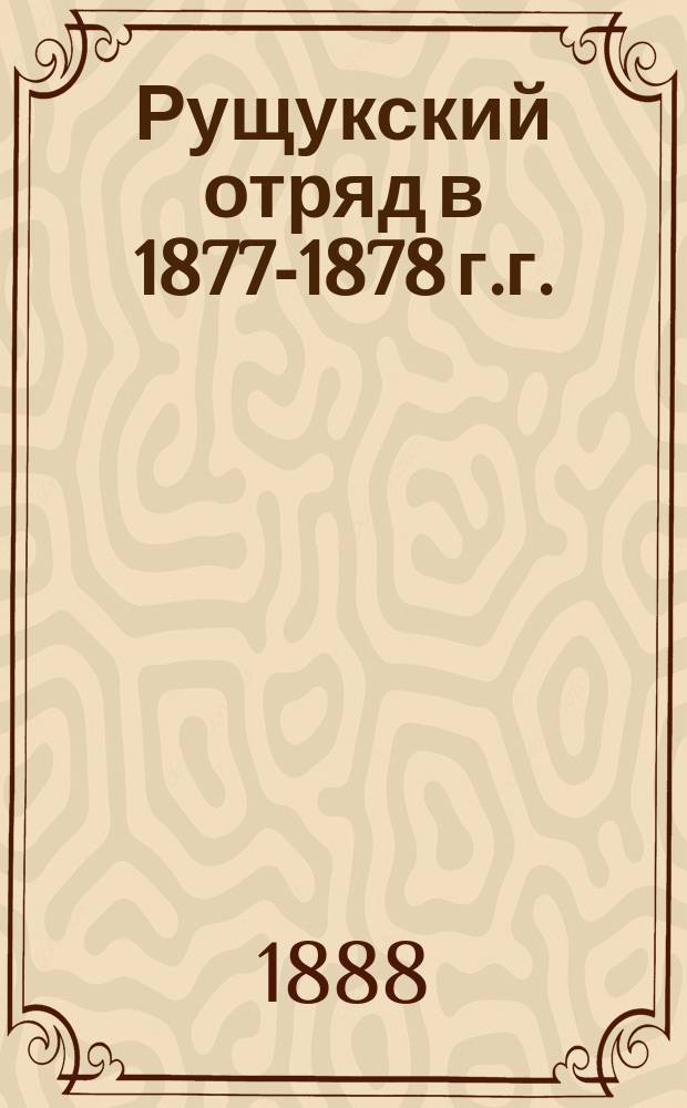Рущукский отряд в 1877-1878 г.г. : Ист. очерк