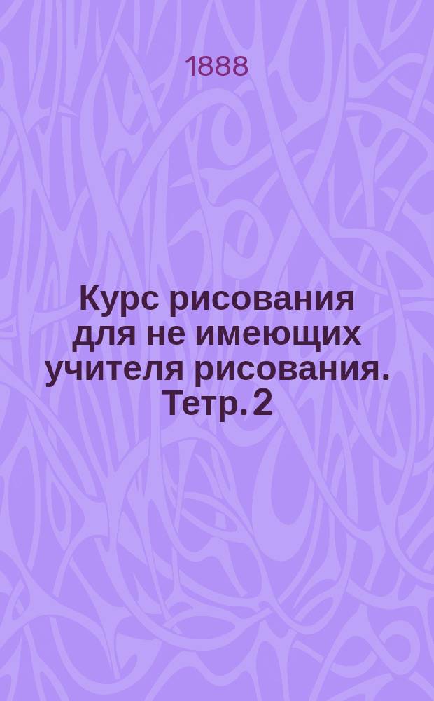 Курс рисования для не имеющих учителя рисования. Тетр. 2