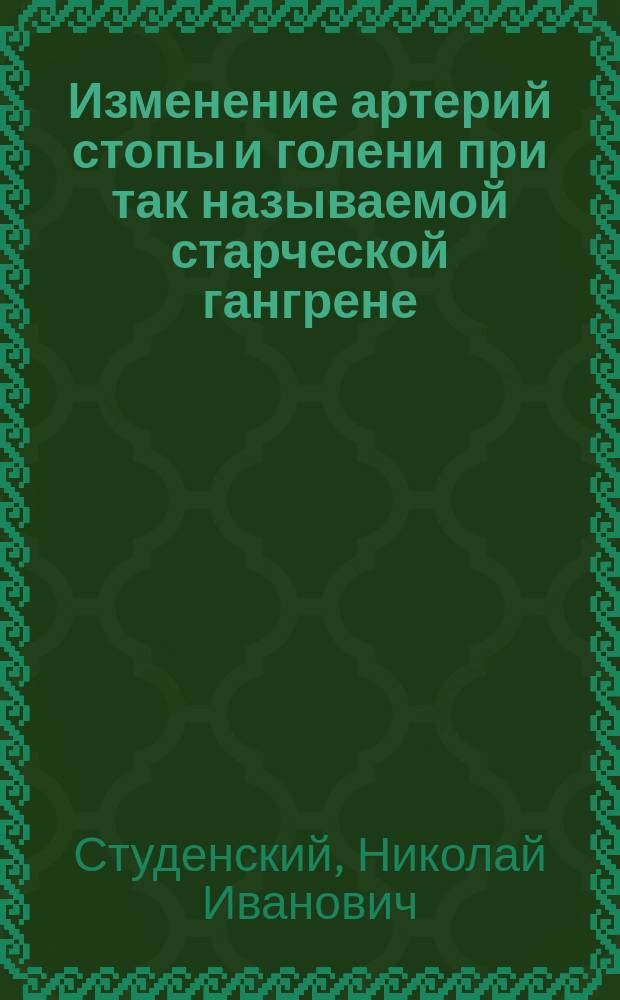 Изменение артерий стопы и голени при так называемой старческой гангрене : С 13 рис