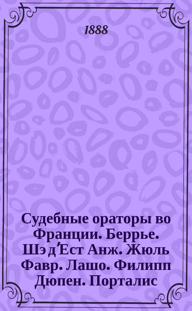 Судебные ораторы во Франции. Беррье. Шэ д'Ест Анж. Жюль Фавр. Лашо. Филипп Дюпен. Порталис. Дюпен Старший. Мирабо : Избр. речи