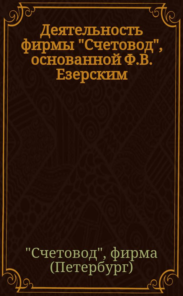 Деятельность фирмы "Счетовод", основанной Ф.В. Езерским : В 3 ч.