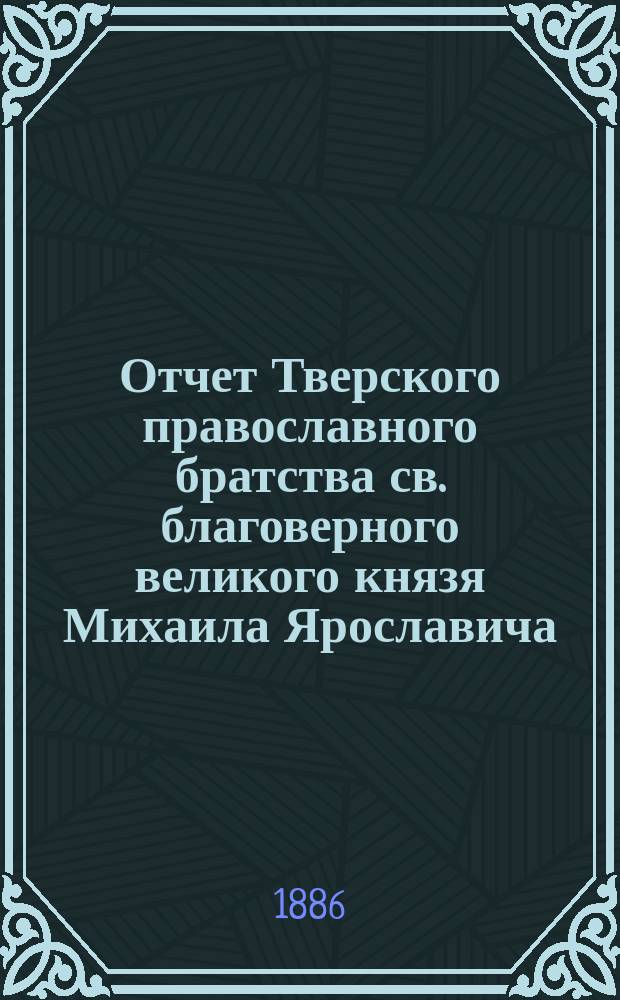 Отчет Тверского православного братства св. благоверного великого князя Михаила Ярославича... ... за 1896/7 г.