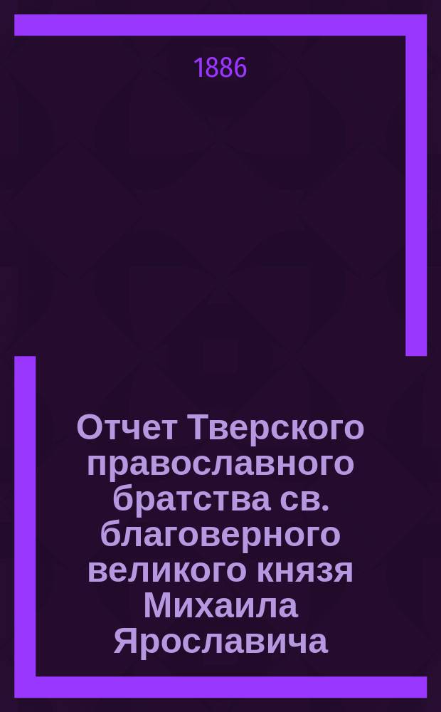 Отчет Тверского православного братства св. благоверного великого князя Михаила Ярославича... ... за 1908 г.