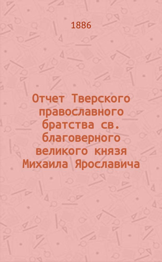 Отчет Тверского православного братства св. благоверного великого князя Михаила Ярославича... ... за 1912 г.